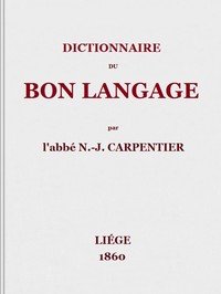 Capa do livro Dictionnaire du bon langage: Contenant les difficultés de la langue française, les règles et les fautes de prononciation, les locutions vicieuses, les wallonnismes, les flandricismes, etc.